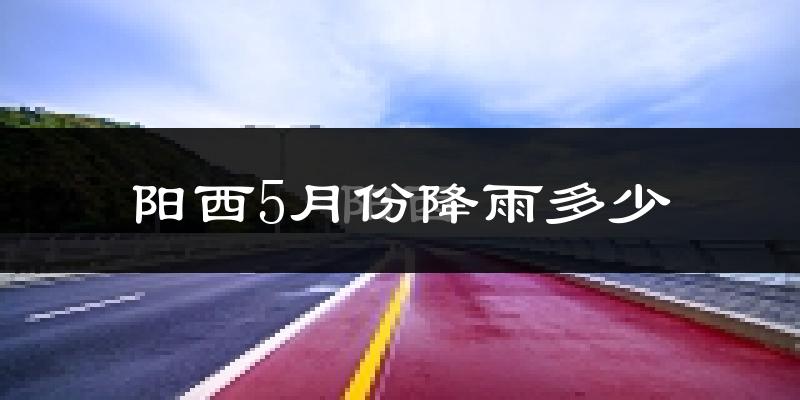 阳西5月份降雨多少?