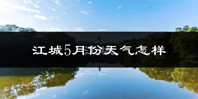 江城5月份天气怎样?江城五月冷吗?