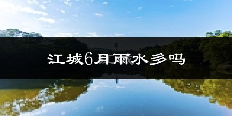江城6月雨水多吗?