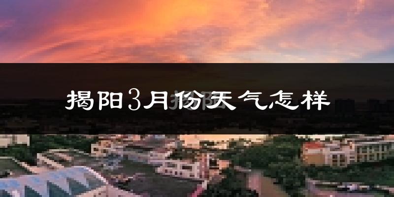 揭阳市3月份天气如何?天气冷热情况分析