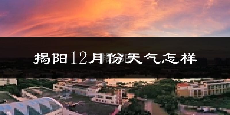 揭阳12月份天气怎样?揭阳十二月冷吗?