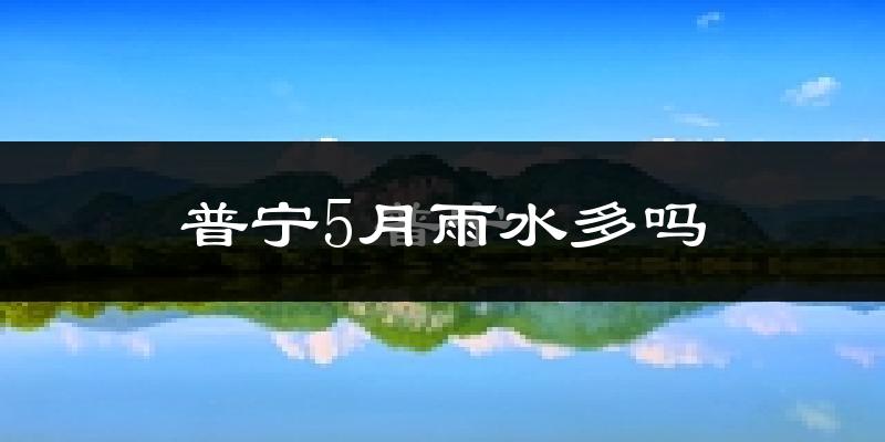 普宁5月雨水多吗?