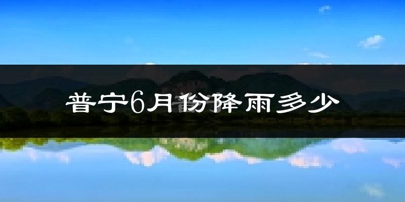 普宁6月份降雨多少?