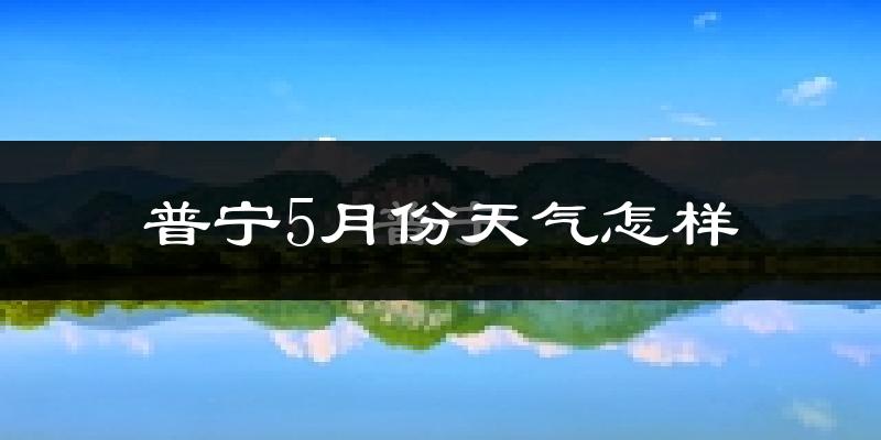 普宁市5月份天气如何?很热吗?
