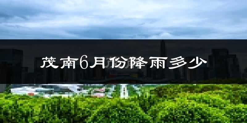 茂南6月份降雨多少?