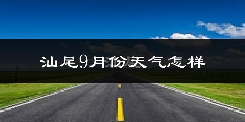 汕尾9月份天气怎样?汕尾九月热不热?