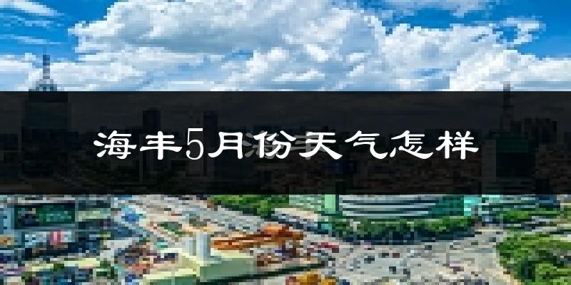海丰县5月份天气如何?很热吗?