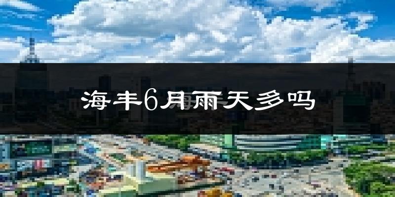 海丰6月雨天多吗?