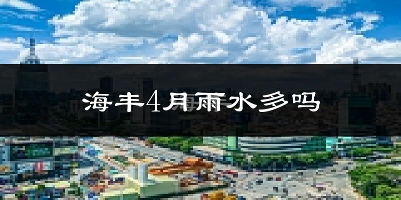海丰4月雨水多吗?