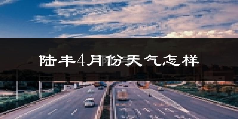 陆丰市4月份天气如何?冷热情况怎么样?