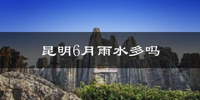 昆明6月雨水多吗?