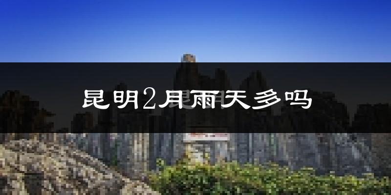 昆明2月雨天多吗?