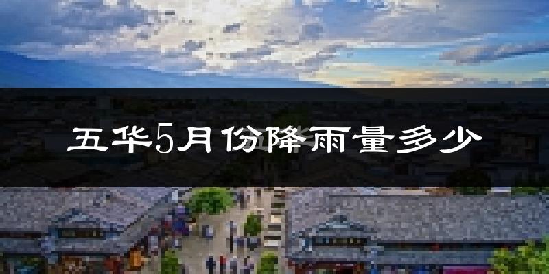 五华5月份降雨量多少?五华五月下雨多吗?