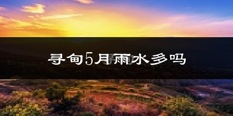 寻甸5月雨水多吗?