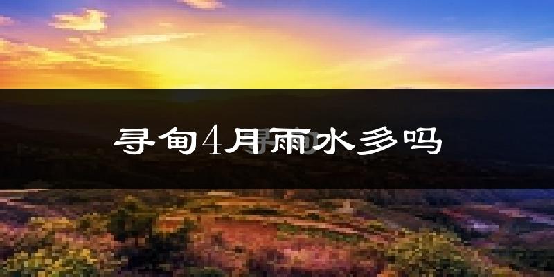 寻甸4月雨水多吗?