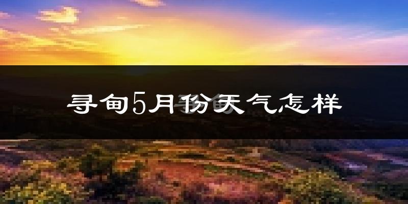 寻甸5月天气如何?冷还是热?