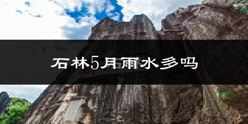 石林5月雨水多吗?