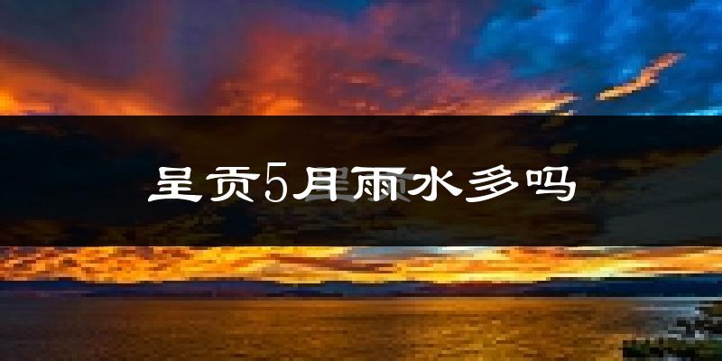 呈贡5月雨水多吗?