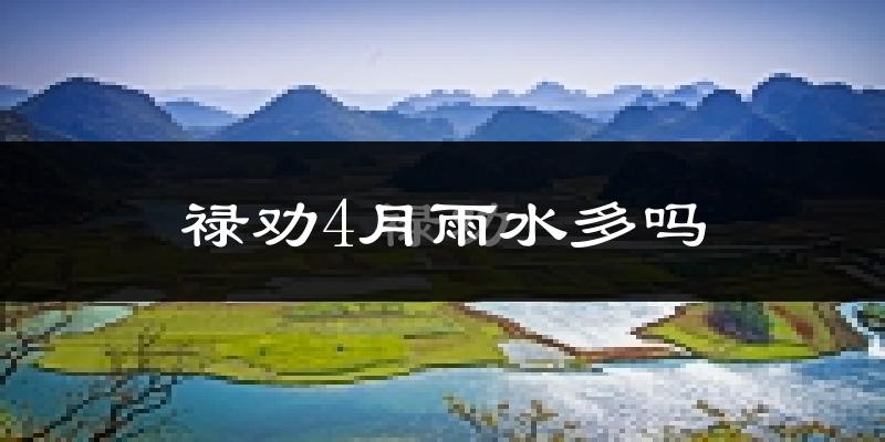 禄劝4月雨水多吗?