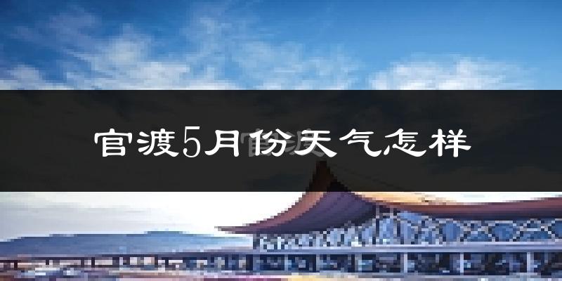 官渡5月份天气怎样?官渡五月冷不冷?