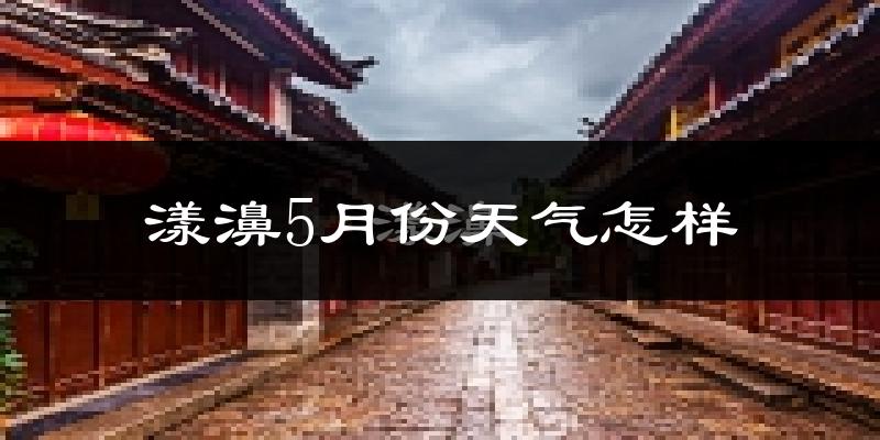 漾濞彝族自治县5月份天气如何?很热吗?