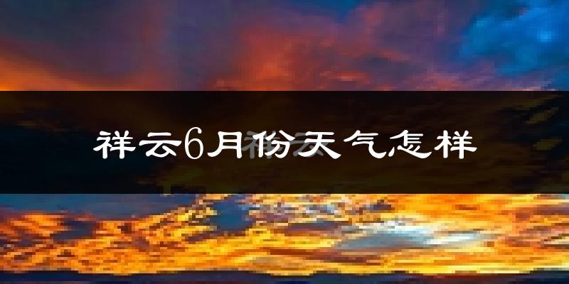 祥云县6月份天气如何?很热吗?