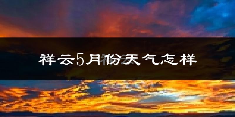 祥云县5月份天气如何?很热吗?