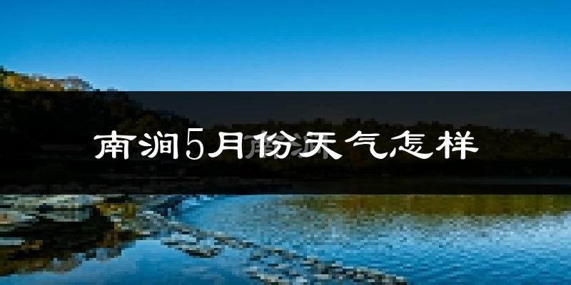 南涧彝族自治县5月天气如何?很热吗?
