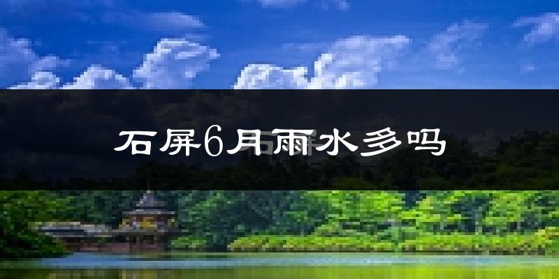 石屏6月雨水多吗?