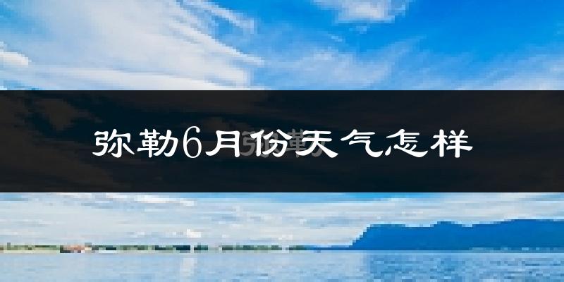 弥勒市6月份天气如何?很热吗?