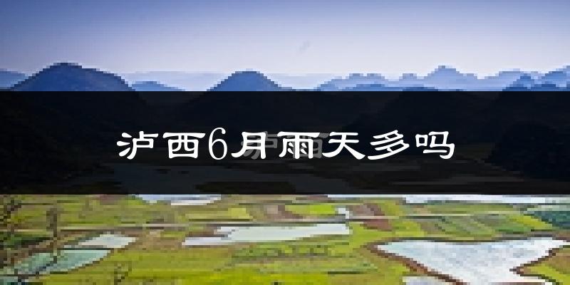 泸西6月雨天多吗?