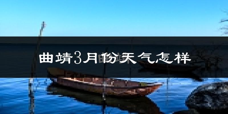 曲靖市3月份天气如何?冷热情况怎么样?