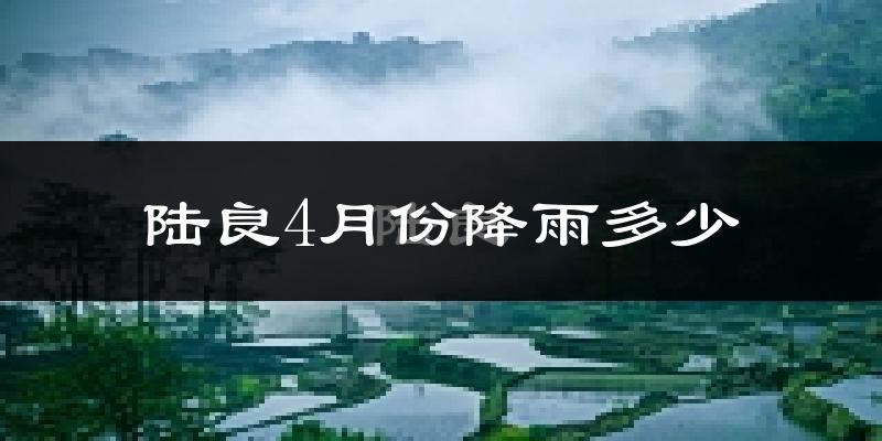陆良4月份降雨多少?