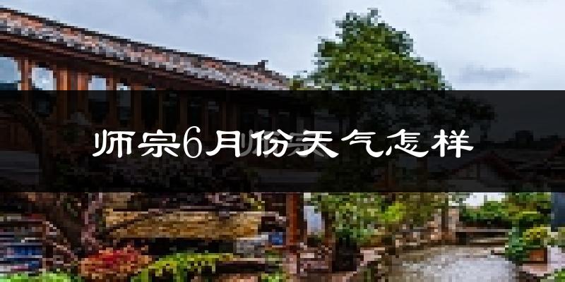 师宗县6月份天气如何?很热吗?