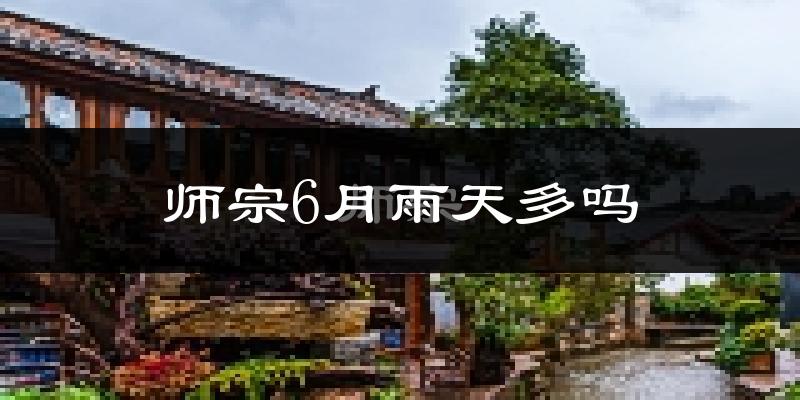 师宗6月雨天多吗?