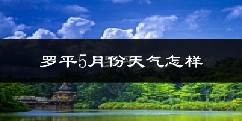罗平县5月份天气如何?很热吗?