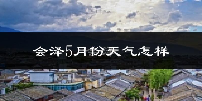 会泽县5月份天气如何?会很冷或很热吗?