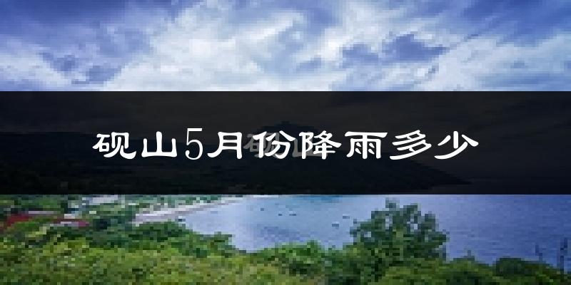 砚山5月份降雨多少?