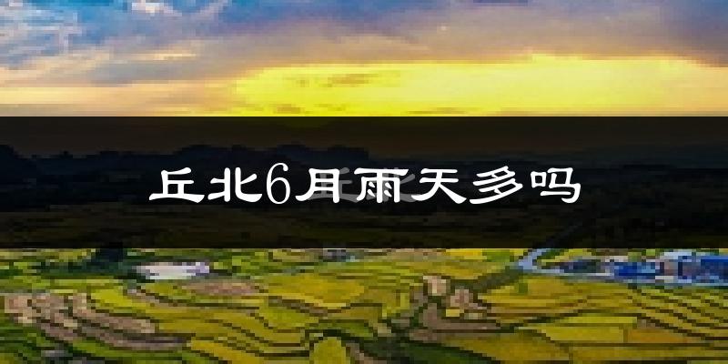 丘北6月雨天多吗?