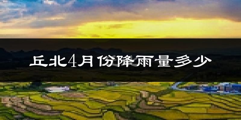 丘北4月份降雨量多少?丘北四月下雨多吗?