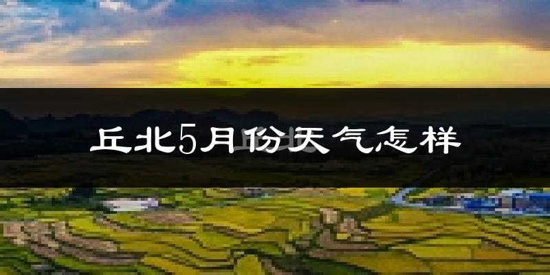 丘北县5月份天气如何?很热吗?