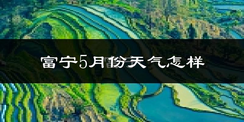 富宁县5月份天气如何?很热吗?