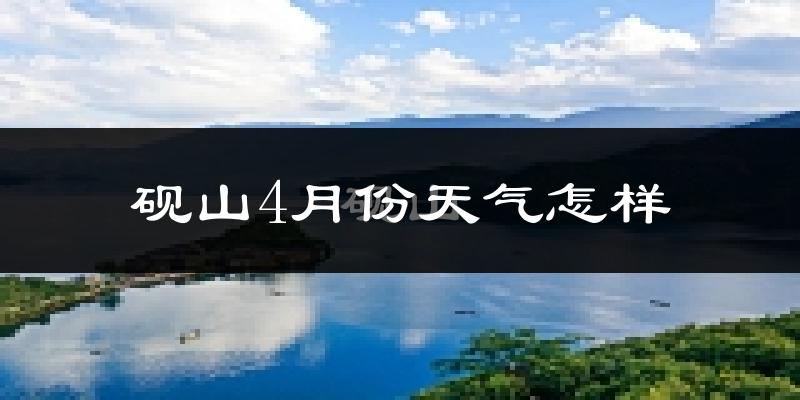 砚山县4月份天气如何?天气冷热情况分析