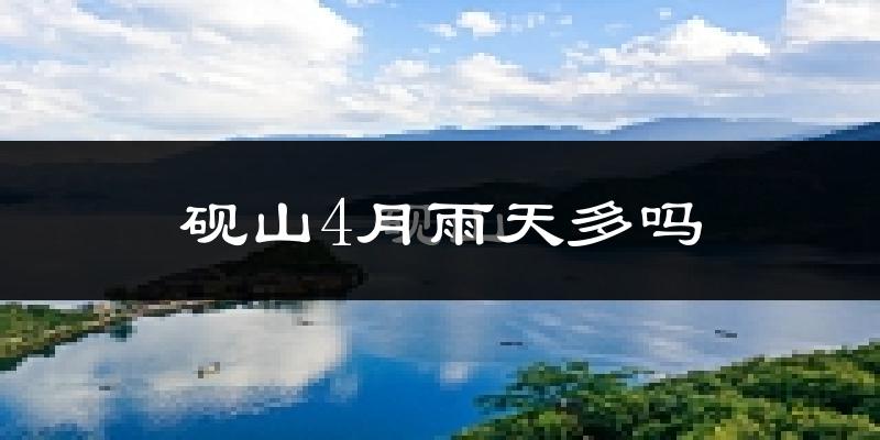 砚山4月雨天多吗?