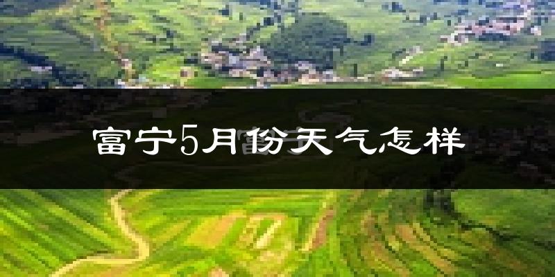 富宁县5月份天气如何?很热吗?