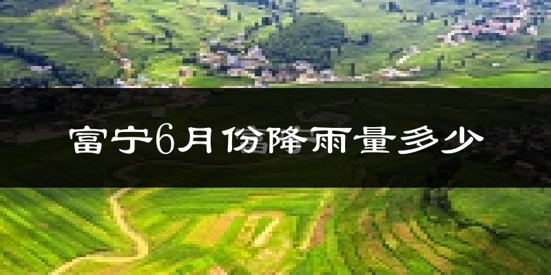 富宁6月份降雨量多少?富宁六月下雨多吗?