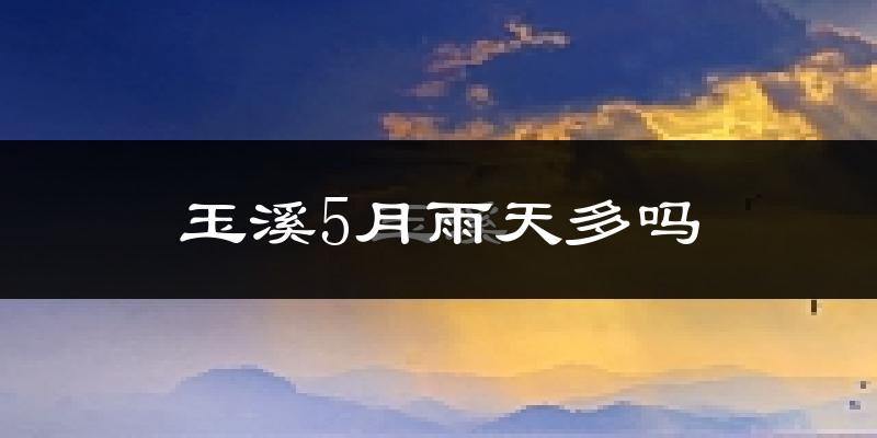 玉溪5月雨天多吗?