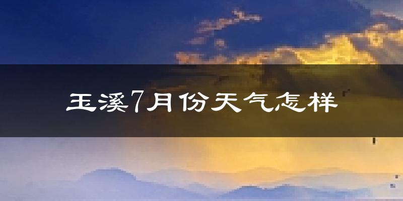 玉溪市7月份天气如何?很热吗?