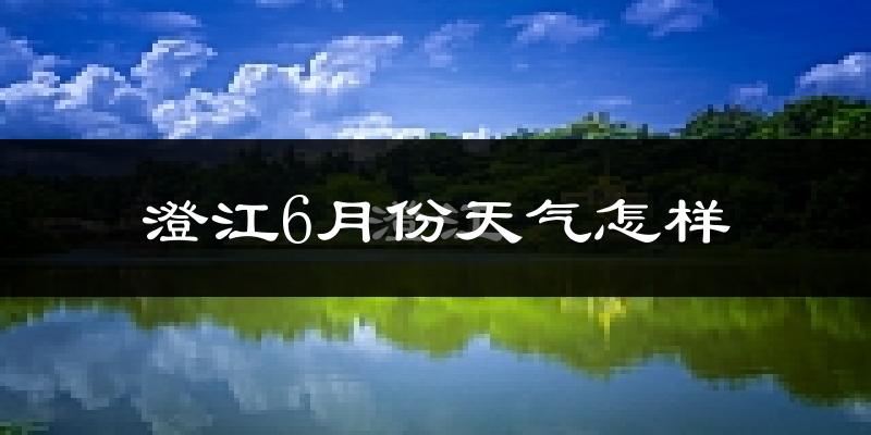 澄江6月份天气如何?很热吗?