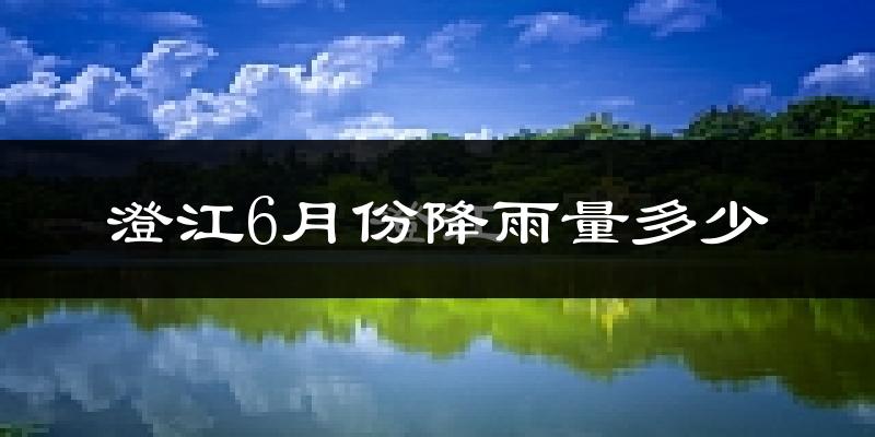 澄江6月份降雨量多少?澄江六月下雨多吗?